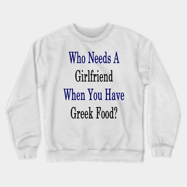 Who Needs A Girlfriend When You Have Greek Food? Crewneck Sweatshirt by supernova23